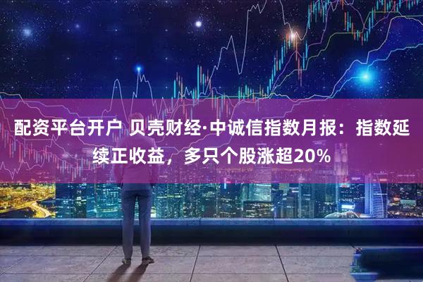 配资平台开户 贝壳财经·中诚信指数月报：指数延续正收益，多只个股涨超20%