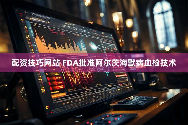 配资技巧网站 FDA批准阿尔茨海默病血检技术