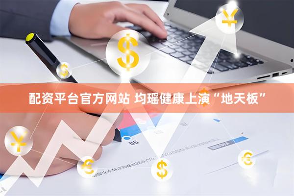 配资平台官方网站 均瑶健康上演“地天板”