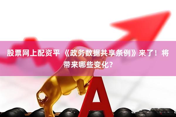 股票网上配资平 《政务数据共享条例》来了！将带来哪些变化？