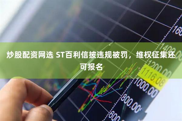 炒股配资网选 ST百利信披违规被罚，维权征集还可报名