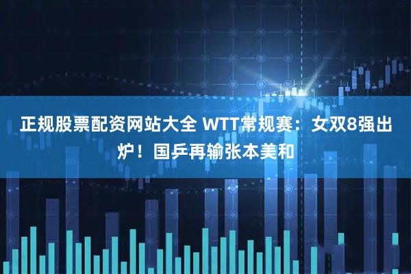 正规股票配资网站大全 WTT常规赛：女双8强出炉！国乒再输张本美和
