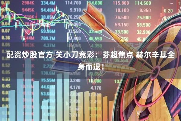 配资炒股官方 关小刀竞彩：芬超焦点 赫尔辛基全身而退！