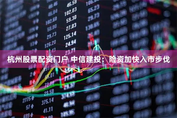 杭州股票配资门户 中信建投：险资加快入市步伐