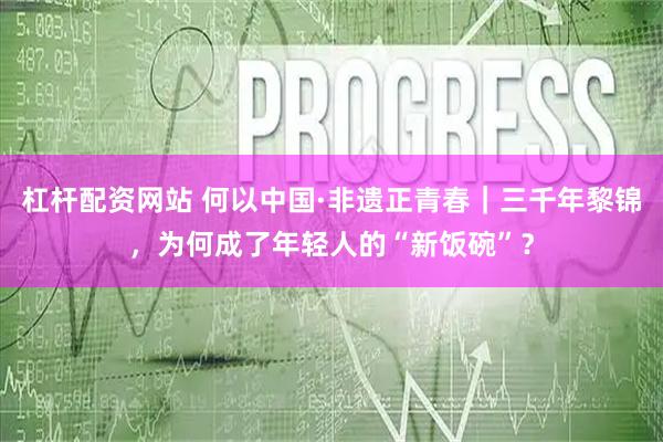 杠杆配资网站 何以中国·非遗正青春|三千年黎锦,为何成了年轻人的“新饭碗”?